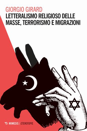 Letteralismo religioso delle masse, terrorismo e migrazioni - Giorgio Girard - Libro Mimesis 2017, Eterotopie | Libraccio.it