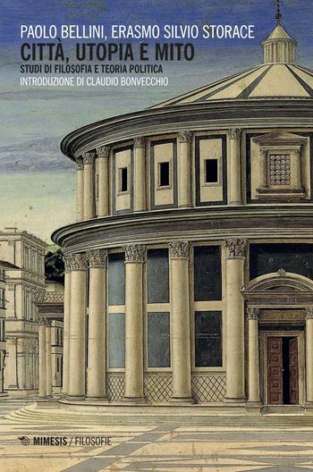 Città, utopia e mito. Studi di filosofia e teoria politica - Paolo Bellini, Erasmo Silvio Storace - Libro Mimesis 2018, Filosofie | Libraccio.it