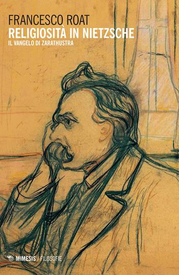 Religiosità in Nietzsche. Il Vangelo di Zarathustra - Francesco Roat - Libro Mimesis 2017, Filosofie | Libraccio.it