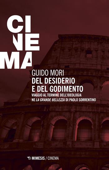 Del desiderio e del godimento. Viaggio al termine dell'ideologia ne «La grande bellezza» di Paolo Sorrentino - Guido Mori - Libro Mimesis 2018, Mimesis-Cinema | Libraccio.it