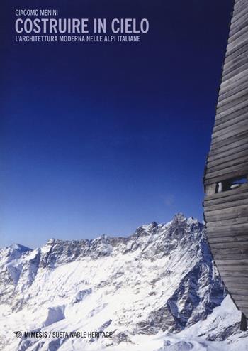 Costruire in cielo. L'architettura moderna nelle Alpi italiane - Giacomo Menini - Libro Mimesis 2018, Sustainable heritage | Libraccio.it