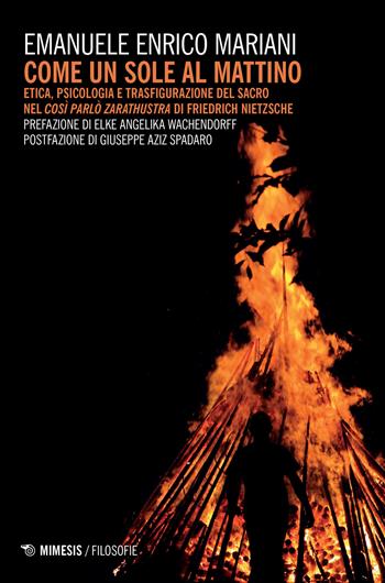 Come un sole al mattino. Etica, psicologia e trasfigurazione del sacro nel «Così parlò Zarathustra» di Friedrich Nietzsche - Emanuele Enrico Mariani - Libro Mimesis 2017, Filosofie | Libraccio.it