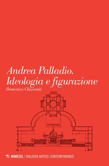 Andrea Palladio. Ideologia e figurazione - Domenico Chizzoniti - Libro Mimesis 2017, Dialoghi antico-contemporaneo | Libraccio.it