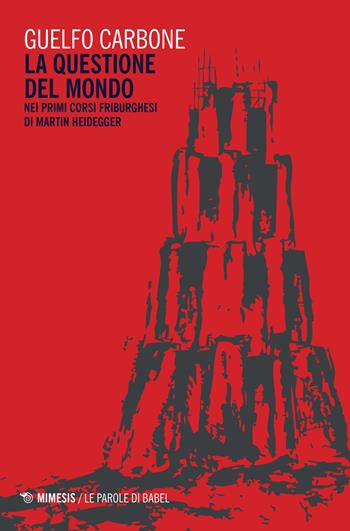 La questione del mondo nei primi corsi friburghesi di Martin Heidegger - Guelfo Carbone - Libro Mimesis 2017, BABELe parole della filosofia | Libraccio.it