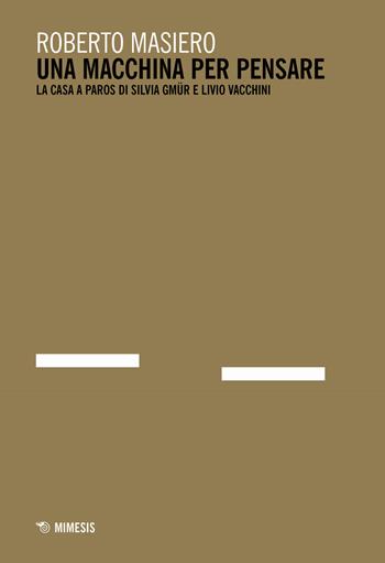 Una macchina per pensare. La casa a Paros di Silvia Gmür e Livio Vacchini. Ediz. italiana e inglese - Roberto Masiero - Libro Mimesis 2018, Mimesis | Libraccio.it