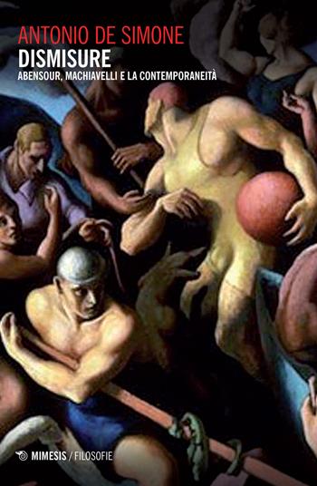 Dismisure. Abensour, Machiavelli e la contemporaneità - Antonio De Simone - Libro Mimesis 2017, Filosofie | Libraccio.it