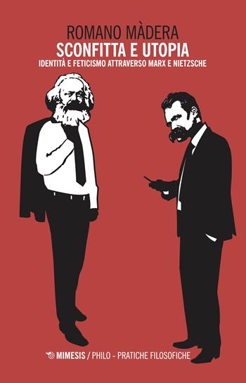 Sconfitta e utopia. Identità e feticismo attraverso Marx e Nietzsche - Romano Màdera - Libro Mimesis 2018, Philo. Pratiche filosofiche | Libraccio.it