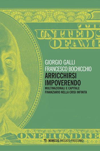 Arricchirsi impoverendo. Multinazionali e capitale finanziario nella crisi infinita - Giorgio Galli, Francesco Bochicchio - Libro Mimesis 2018, Passato prossimo | Libraccio.it