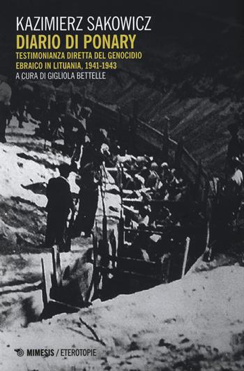 Diario di Ponary. Testimonianza diretta del genocidio ebraico in Lituania, 1941-1943 - Kazimierz Sakowicz - Libro Mimesis 2018, Eterotopie | Libraccio.it