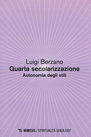 Quarta secolarizzazione. Autonomia degli stili - Luigi Berzano - Libro Mimesis 2018, Spiritualità senza Dio? | Libraccio.it