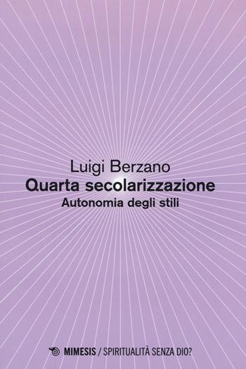 Quarta secolarizzazione. Autonomia degli stili - Luigi Berzano - Libro Mimesis 2018, Spiritualità senza Dio? | Libraccio.it