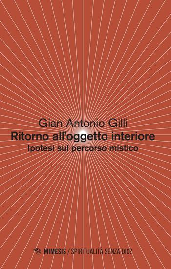 Ritorno all'oggetto interiore. Ipotesi sul percorso mistico - Gian Antonio Gilli - Libro Mimesis 2018, Spiritualità senza Dio? | Libraccio.it