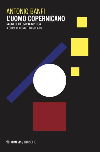 L'uomo copernicano. Saggi di filosofia critica - Antonio Banfi - Libro Mimesis 2018, Filosofie | Libraccio.it