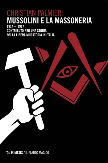 Mussolini e la massoneria 1914-1917. Contributo per una storia della libera muratoria in Italia - Christian Palmieri - Libro Mimesis 2018, Il flauto magico | Libraccio.it