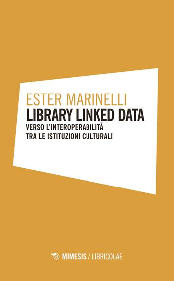 Library linked data. Verso l'interoperabilità tra le istituzioni culturali - Ester Marinelli - Libro Mimesis 2018, Libricolae | Libraccio.it
