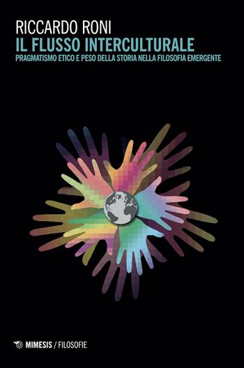 Il flusso interculturale. Pragmatismo etico e peso della storia nella filosofia emergente - Riccardo Roni - Libro Mimesis 2017, Filosofie | Libraccio.it