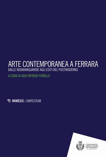 Arte contemporanea a Ferrara. Dalle neoavanguardie agli esiti del postmoderno  - Libro Mimesis 2017, Mimesis. UnifeStum | Libraccio.it