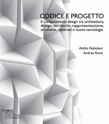 Codice e progetto. Il computational design tra architettura, design, territorio, rappresentazione, strumenti, materiali e nuove tecnologie-Code and design. Computational design between architecture, design, landscape, representation, tools, materials and advanced technologies - Attilio Nebuloni, Andrea Rossi - Libro Mimesis 2018, Materiali di architettura e di urbanistica | Libraccio.it