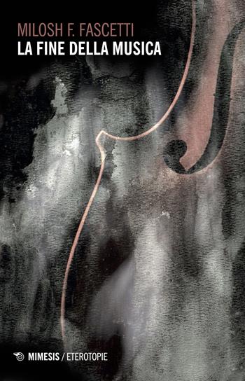 La fine della musica - Milosh Filippo Fascetti - Libro Mimesis 2018, Eterotopie | Libraccio.it