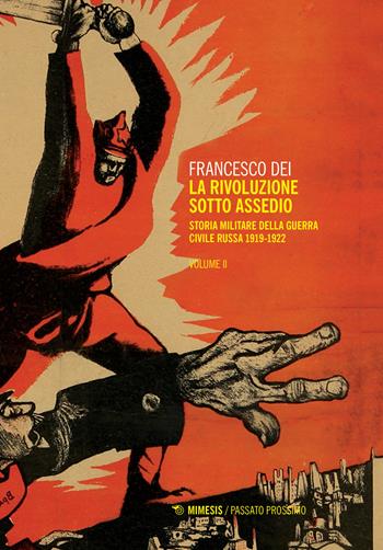 La rivoluzione sotto assedio. Storia militare della guerra civile russa. Vol. 2: 1919-1926. - Francesco Dei - Libro Mimesis 2018, Passato prossimo | Libraccio.it