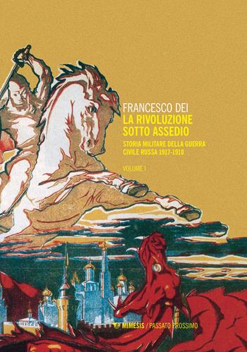 La rivoluzione sotto assedio. Storia militare della guerra civile russa. Vol. 1: 1917-1918. - Francesco Dei - Libro Mimesis 2018, Passato prossimo | Libraccio.it