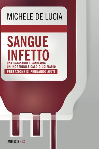 Sangue infetto. Una catastrofe sanitaria, un incredibile caso giudiziario - Michele De Lucia - Libro Mimesis 2018, SX | Libraccio.it