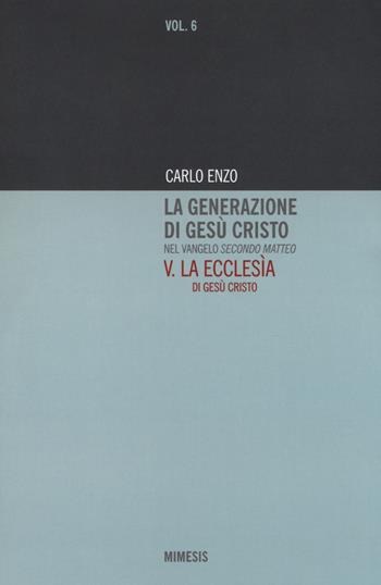La generazione di Gesù Cristo nel Vangelo secondo Matteo. Vol. 5: Ecclesìa di Gesù Cristo, La. - Carlo Enzo - Libro Mimesis 2018 | Libraccio.it
