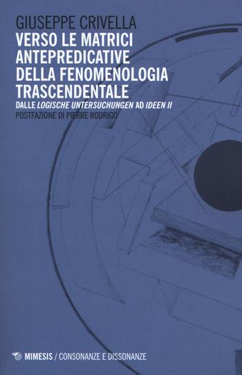 Verso le matrici antepredicative della fenomenologia trascendentale. Dalle «Logische Untersuchunge» ad «Idee II» - Giuseppe Crivella - Libro Mimesis 2018, Consonanze e dissonanze | Libraccio.it