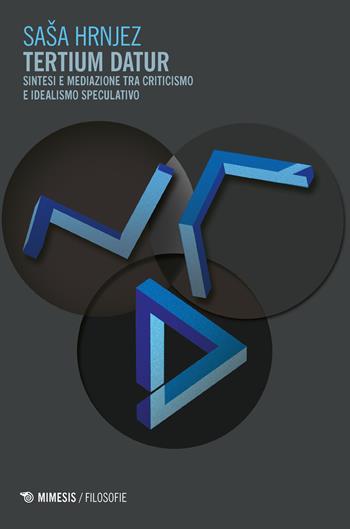 Tertium datur. Sintesi e mediazione tra criticismo e idealismo speculativo - Sasa Hrnjez - Libro Mimesis 2018, Filosofie | Libraccio.it