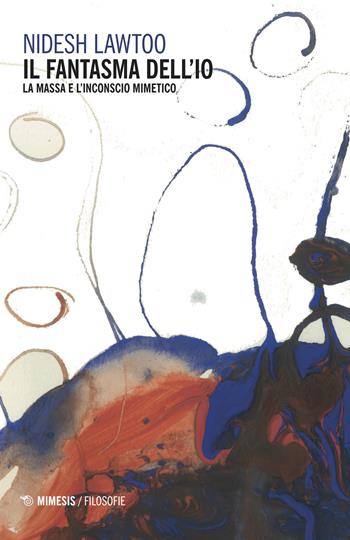 Il fantasma dell'io. La massa e l'inconscio mimetico - Nidesh Lawtoo - Libro Mimesis 2018, Filosofie | Libraccio.it