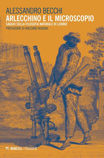 Arlecchino e il microscopio. Saggio sulla filosofia naturale di Leibniz - Alessandro Becchi - Libro Mimesis 2018, Filosofie | Libraccio.it