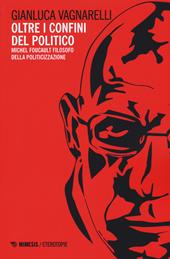 Oltre i confini del politico. Michel Foucault filosofo della politicizzazione