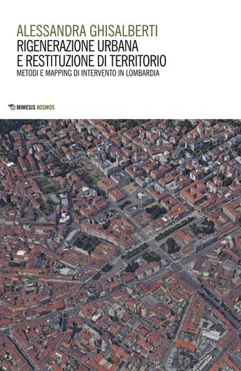 Rigenerazione urbana e restituzione di territorio. Metodi e mapping di intervento in Lombardia - Alessandra Ghisalberti - Libro Mimesis 2018, Kosmos | Libraccio.it