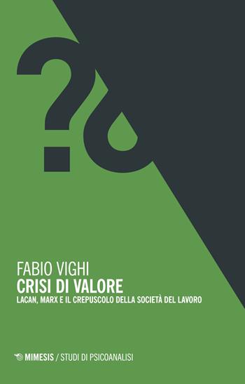 Crisi di valore. Lacan, Marx e il crepuscolo della società del lavoro - Fabio Vighi - Libro Mimesis 2018, Studi di psicoanalisi | Libraccio.it