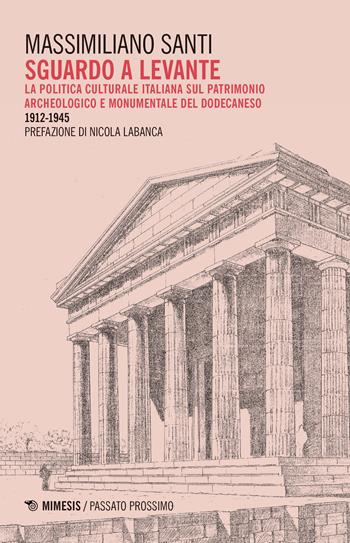 Sguardo a levante. La politica culturale italiana sul patrimonio archeologico e monumentale del Dodecaneso 1912-1945 - Massimiliano Santi - Libro Mimesis 2018, Passato prossimo | Libraccio.it