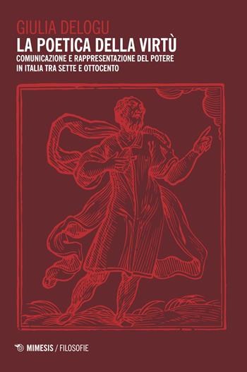 La poetica della virtù. Comunicazione e rappresentazione del potere in Italia tra Sette e Ottocento - Giulia Delogu - Libro Mimesis 2018, Filosofie | Libraccio.it