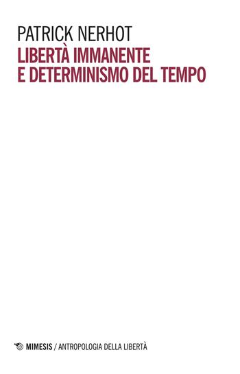 Libertà immanente e determinismo del tempo - Patrick Nerhot - Libro Mimesis 2018, Antropologia della libertà | Libraccio.it