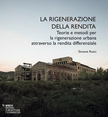 La rigenerazione della rendita. Teorie e metodi per la rigenerazione urbana attraverso la rendita differenziale - Simone Rusci - Libro Mimesis 2018, Materiali di architettura e di urbanistica | Libraccio.it