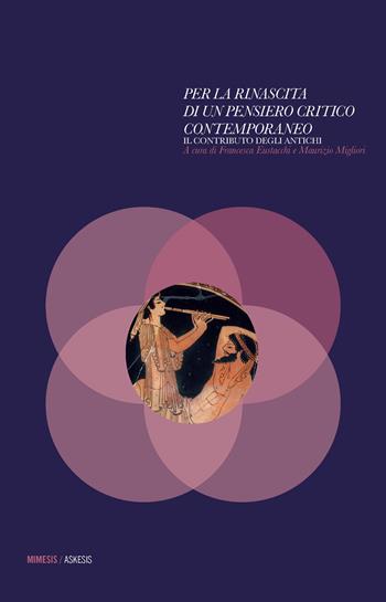 Per la rinascita di un pensiero critico contemporaneo. Il contributo degli antichi - Francesca Eustacchi, Maurizio Migliori - Libro Mimesis 2017, Askesis. Studi di filosofia antica | Libraccio.it