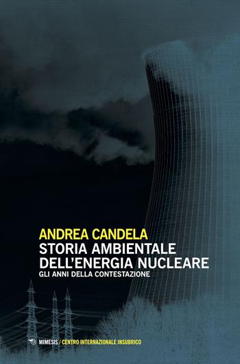 Storia ambientale dell'energia nucleare - Andrea Candela - Libro Mimesis 2018, Centro internazionale insubrico. Studi | Libraccio.it