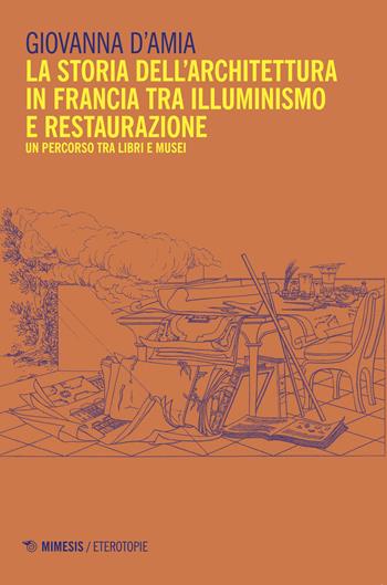 Storia dell'architettura in Francia tra Illuminismo... - Giovanna D'Amia - Libro Mimesis 2018, Eterotopie | Libraccio.it