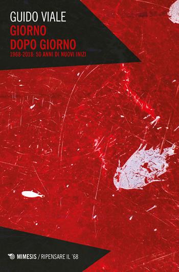 Giorno dopo giorno. 1968-2018: 50 anni di nuovi inizi - Guido Viale - Libro Mimesis 2018, Ripensare il '68 | Libraccio.it