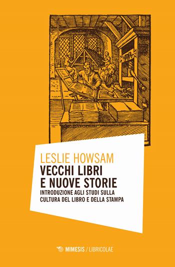 Vecchi libri e nuove storie. Introduzione agli studi sulla cultura del libro e della stampa - Leslie Howsam - Libro Mimesis 2019, Libricolae | Libraccio.it