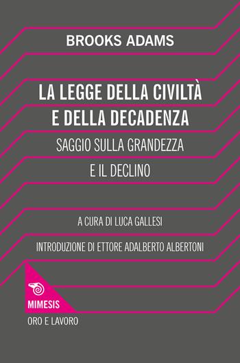 La legge della civiltà e della decadenza. Saggio sulla grandezza e il declino - Brooks Adams - Libro Mimesis 2018, Oro e Lavoro | Libraccio.it