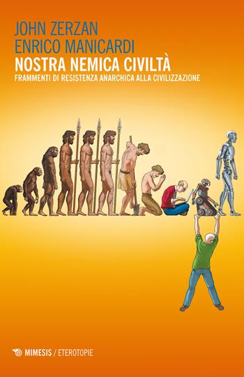 Nostra nemica civiltà. Frammenti di resistenza anarchica alla civilizzazione - John Zerzan, Enrico Manicardi - Libro Mimesis 2018, Eterotopie | Libraccio.it