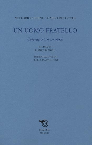 Un uomo fratello. Carteggio (1937-1982) - Vittorio Sereni, Carlo Betocchi - Libro Mimesis 2018, Testi italiani commentati | Libraccio.it