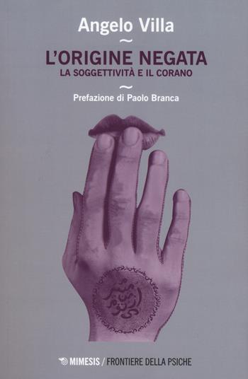 L'origine negata. Una lettura psicoanalitica del Corano - Angelo Villa - Libro Mimesis 2018, Frontiere della psiche | Libraccio.it