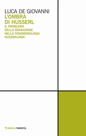 L' ombra di Husserl. Il problema della sensazione nella fenomenologia husserliana - Luca De Giovanni - Libro Mimesis 2018, Theoretica | Libraccio.it