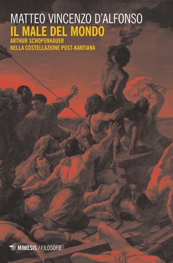 Il male del mondo. Arthur Schopenhauer nella costellazione post-kantiana - Matteo Vincenzo D'Alfonso - Libro Mimesis 2018, Filosofie | Libraccio.it