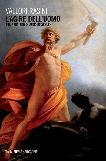 L'agire dell'uomo. Sul pensiero di Arnold Gehlen - Vallori Rasini - Libro Mimesis 2018, Filosofie | Libraccio.it